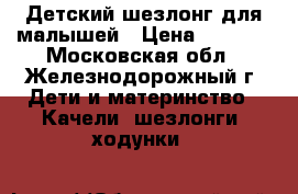 Детский шезлонг для малышей › Цена ­ 1 000 - Московская обл., Железнодорожный г. Дети и материнство » Качели, шезлонги, ходунки   